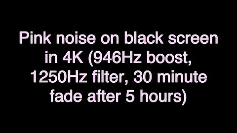 Pink noise on black screen in 4K (946Hz boost, 1250Hz filter, 30 minute fade after 5 hours)