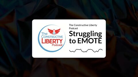 The Constructive Liberty Podcast - Struggling to EMOTE