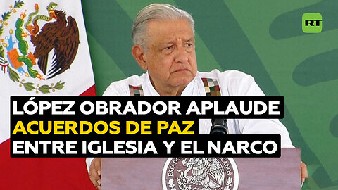 López Obrador ve “bien” los acuerdos de paz entre la Iglesia y narcotraficantes