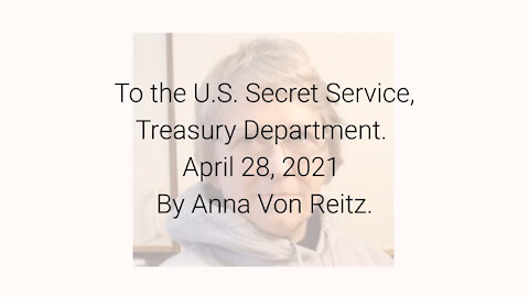 To the U.S. Secret Service, Treasury Department April 28, 2021 By Anna Von Reitz