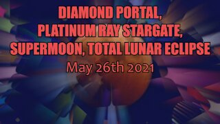 Diamond Portal, Platinum Ray Stargate, Supermoon, Total Lunar Eclipse May 26th 2021