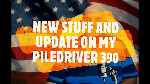 NEW STUFF AND UPDATE ON MY PILEDRIVER 390