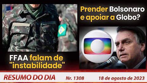 FFAA falam de "instabilidade". Prender Bolsonaro e apoiar a Globo? - Resumo do Dia nº 1308 - 18/8/23