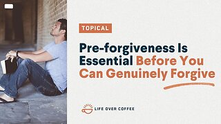 Pre-forgiveness Is Essential Before You Can Genuinely Forgive