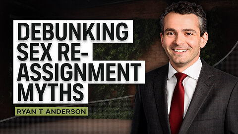 Debunking Sex Re-Assignment Myths w/Ryan T Anderson.