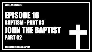 Episode 16 - Baptism - Part 03 - John the Baptist - Part 02