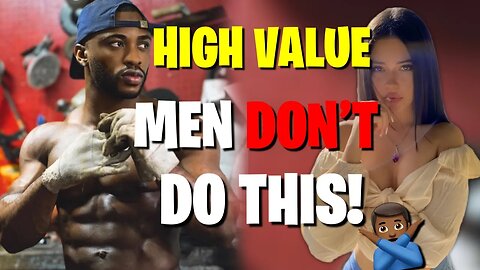 6 Traits High Value Men Should NEVER!!! Have