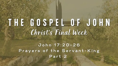 John 17:20-26 Prayers of the Servant-King Part 2