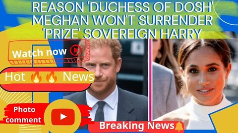 Reason 'Duchess of Dosh' Meghan won't surrender 'prize' Sovereign Harry