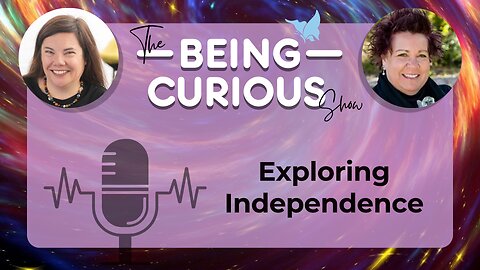 Ep: 124 The Being Curious Show Podcast – Exploring Independence