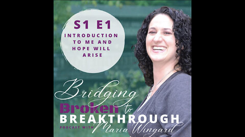 Bridging Broken To Breakthrough Podcast // S1 E1 // Introduction // Hope Will Arise // Maria Wingard