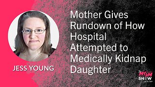 Ep. 576 - Mother Gives Rundown of How Hospital Attempted to Medically Kidnap Daughter - Jess Young