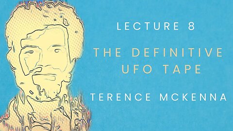 Lecture 8: The Definitive UFO Tape starring Terence McKenna