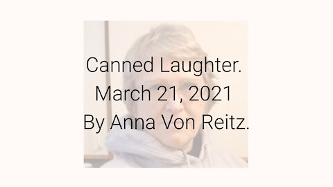 Canned Laughter March 21, 2021 By Anna Von Reitz