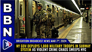 BBN, Mar 7, 2024 – NY gov deploys 1,000 MILITARY TROOPS in subway system...