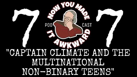 NOW YOU MADE IT AWKWARD Ep77: "Captain Climate and The Multinational Non-Binary Teens"