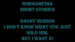 Short Stories #37 - Danny Dunson: I Don't Know What You Just Sold Him, But I Want 2!