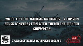 WE'RE TIRED OF RADICAL EXTREMES - A COMMON SENSE CONVERSATION WITH TIKTOK INFLUENCER SHIPWRECK