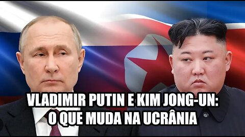 Vladimir Putin e Kim Jong-un: o que muda na Ucrânia