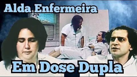 Chico Anysio Show; Alda a Enfermeira em Dose Dupla.