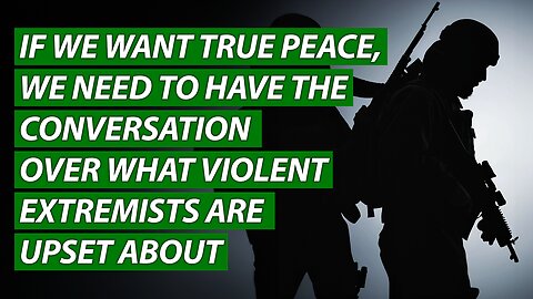 If We Want True Peace, We Need to Have the Conversation Over What Violent Extremists Are Upset About