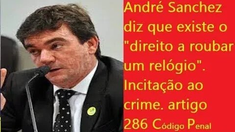 INCITAÇÃO AO CRIME = André Sanchez diz que existe o Direito de roubar um relógio