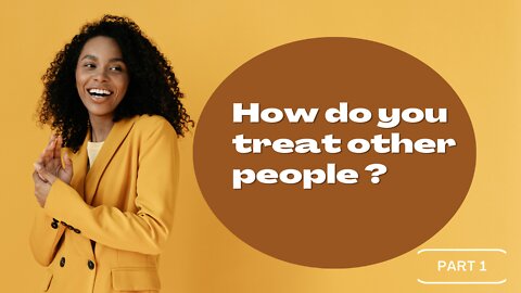 How do you treat other people? Part 1.