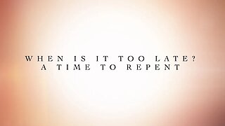 When is it too late ? A time to repent