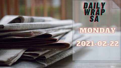 Daily Wrap SA Headlines Monday 2021-02-22
