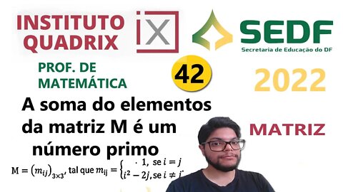 A soma do elementos da matriz M é um número primo QUESTÃO 42 da SEDUC DF 2022 - Banca QUADRIX