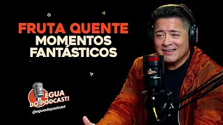 ÉGUA DO PODCAST - FRUTA QUENTE MOMENTOS FANTÁSTICOS