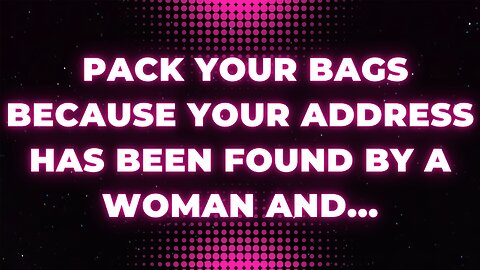 God message: Pack your bags because your address has been found by a woman and...