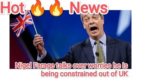 Nigel Farage talks over worries he is being constrained out of UK