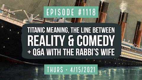 #1118 Titanic Meaning, The Line Between Reality & Comedy, Q&A With The Rabbi's Wife