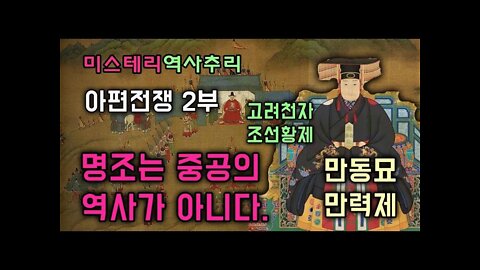 아편전쟁 2부 고려천자 조선황제 명조 만력제 만동묘 명조는 중공의 역사가 아니다