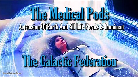 The Medical Pods ~ Ascension Of Earth And All Life Forms Is Imminent ~ The Galactic Federation