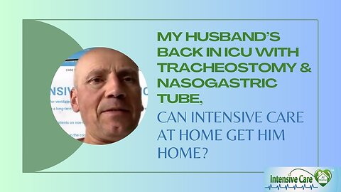 My Husband's Back in ICU with Tracheostomy&Nasogastric Tube,Can INTENSIVE CARE AT HOME Get Him Home?