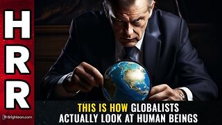 This is how GLOBALISTS actually look at human beings