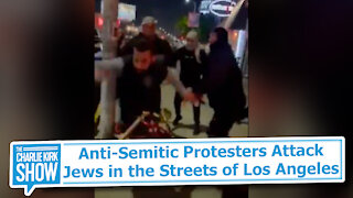 Anti-Semitic Protesters Attack Jews in the Streets of Los Angeles