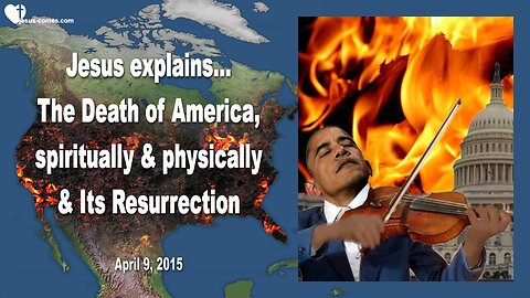 April 9, 2015 ❤️ Jesus explains... Death of America, spiritually and physically & its Resurrection