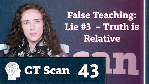 False Teaching: Lie #3 – Truth is Relative (CT Scan, Episode 43)