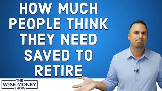 How Much People Think They Need Saved To Retire