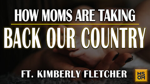 How Moms Are Taking Back Our Country Ft. Kimberly Fletcher - MSOM Ep. 374