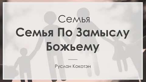 Семья по замыслу Божьему | Руслан Кокотэн