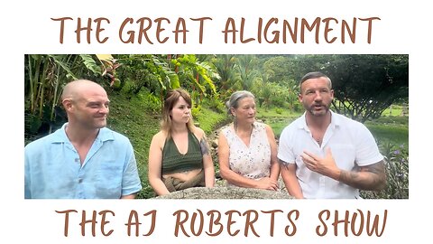 The Great Alignment: Episode #48 THE AJ ROBERTS SHOW