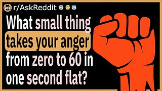 What small thing makes your anger jump from 0 to 60 instantly?