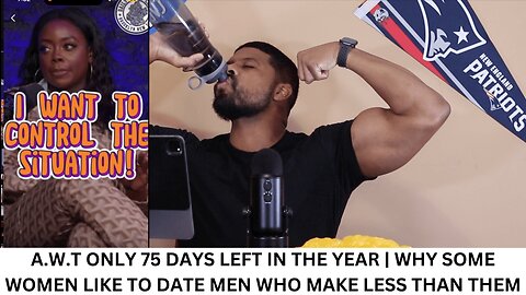A.W.T ONLY 75 DAYS LEFT IN THE YEAR | WHY SOME WOMEN LIKE TO DATE MEN WHO MAKE LESS THAN THEM