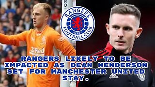 Rangers fc Rangers likely to be impacted as Dean Henderson set for Manchester United stay.