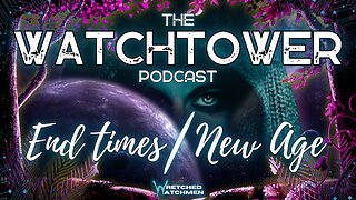 The Watchtower 10/7/23: End Times/New Age Part 10