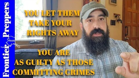 YOU LET THEM TAKE YOUR RIGHTS AWAY - YOU ARE AS GUILTY AS THOSE COMMITTING CRIMES.